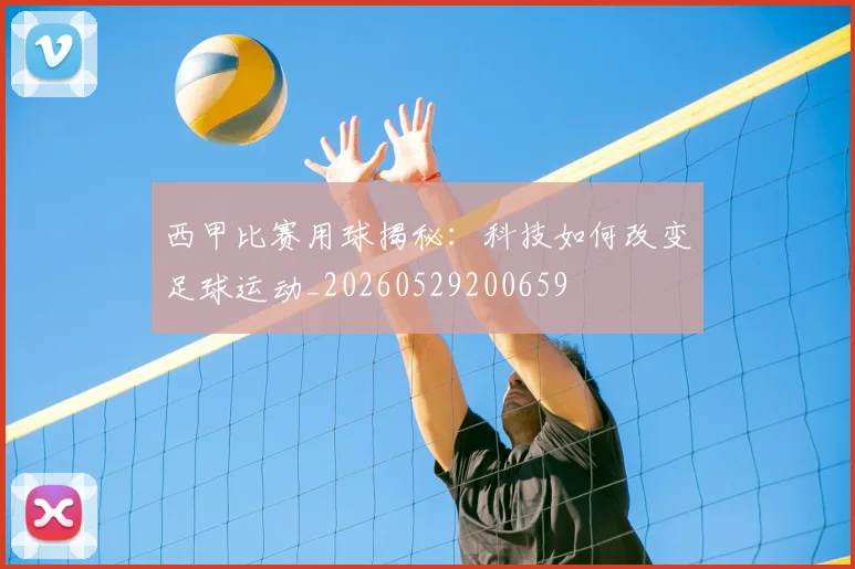 西甲比赛用球揭秘:科技如何改变足球运动_20260529200659