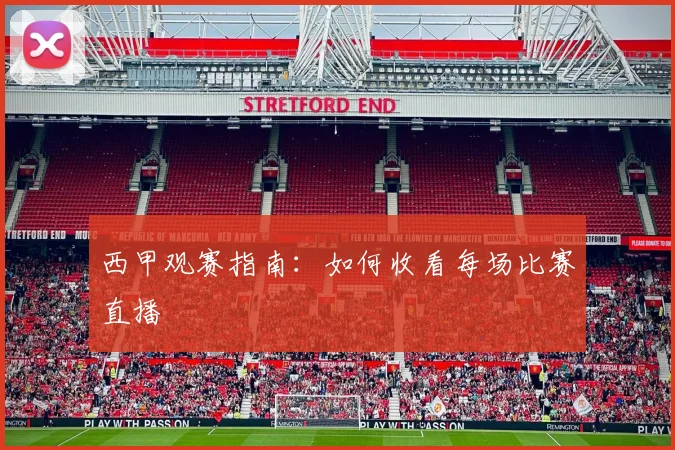 西甲观赛指南:如何收看每场比赛直播