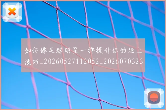 如何像足球明星一样提升你的场上技巧_20260527112052_20260703230427