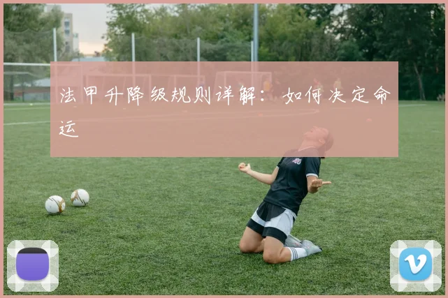 法甲升降级规则详解：如何决定命运