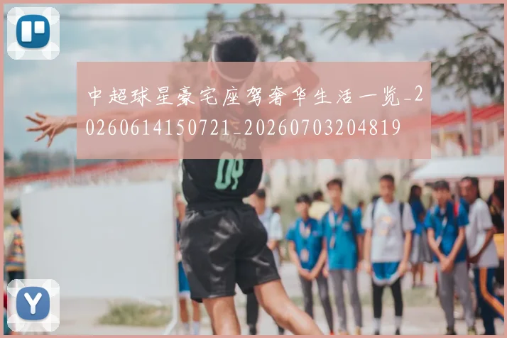 中超球星豪宅座驾奢华生活一览_20260614150721_20260703204819
