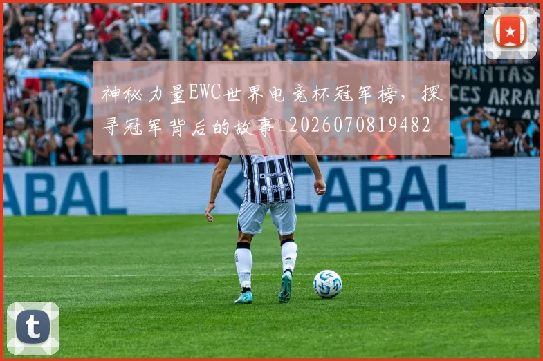 神秘力量EWC世界电竞杯冠军榜，探寻冠军背后的故事_20260708194829