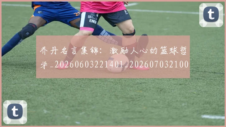 乔丹名言集锦：激励人心的篮球哲学_20260603221401_20260703210022