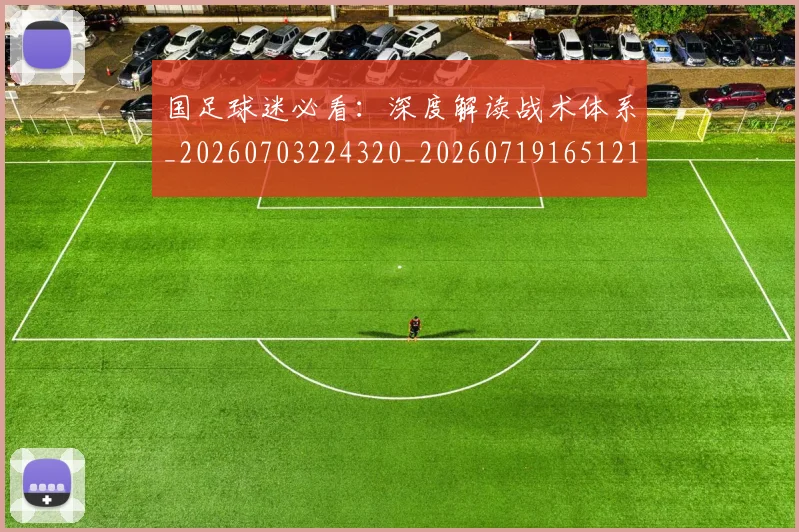 国足球迷必看:深度解读战术体系_20260703224320_20260719165121