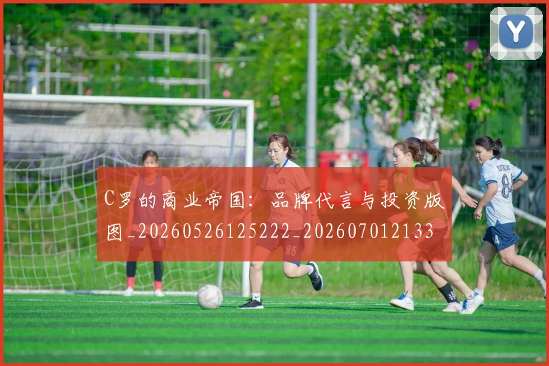C罗的商业帝国:品牌代言与投资版图_20260526125222_20260701213320