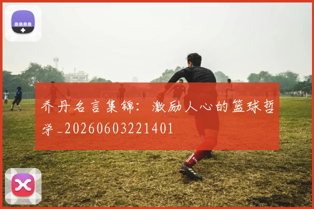 乔丹名言集锦：激励人心的篮球哲学_20260603221401