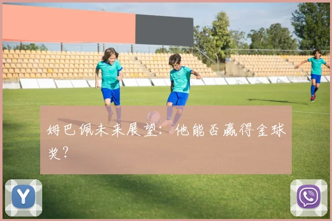 姆巴佩未来展望:他能否赢得金球奖?
