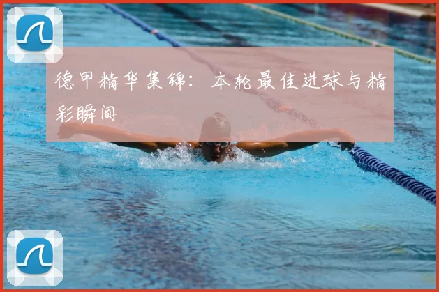 德甲精华集锦：本轮最佳进球与精彩瞬间
