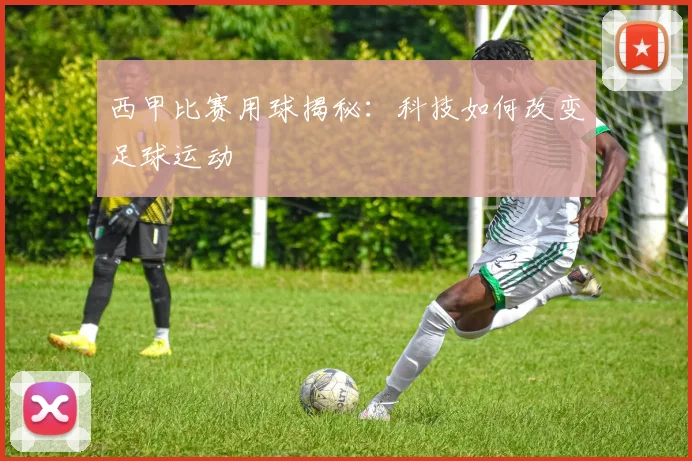西甲比赛用球揭秘:科技如何改变足球运动