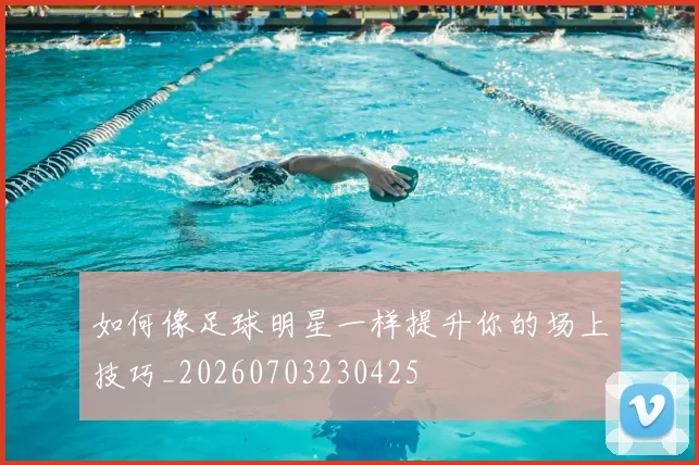如何像足球明星一样提升你的场上技巧_20260703230425