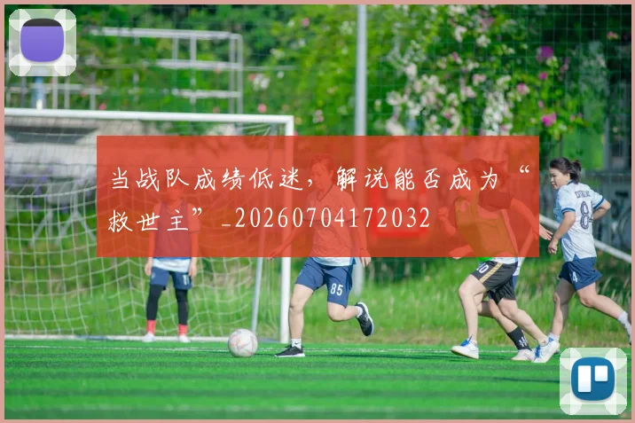 当战队成绩低迷，解说能否成为“救世主”_20260704172032