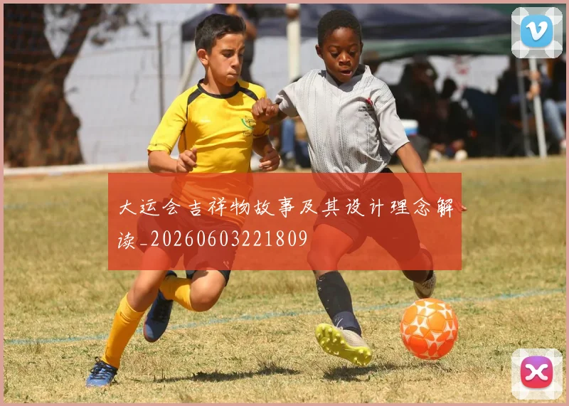 大运会吉祥物故事及其设计理念解读_20260603221809