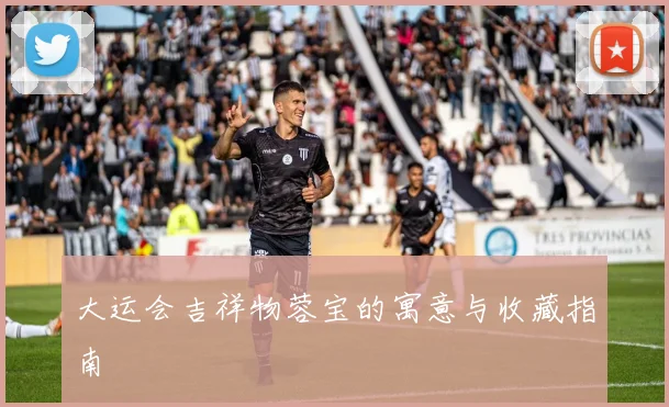 大运会吉祥物蓉宝的寓意与收藏指南