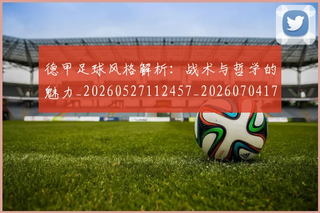 德甲足球风格解析:战术与哲学的魅力_20260527112457_20260704173715