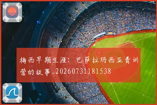 梅西早期生涯:巴萨拉玛西亚青训营的故事_20260731181538