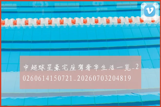 中超球星豪宅座驾奢华生活一览_20260614150721_20260703204819