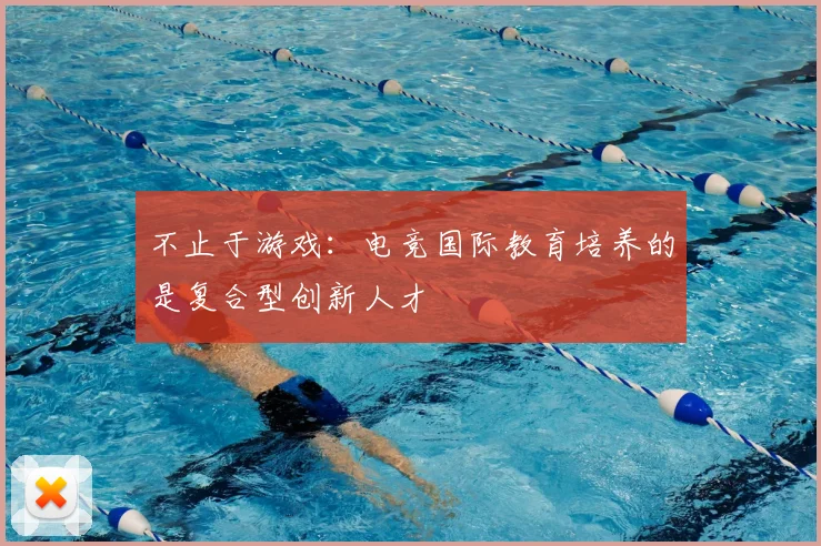 不止于游戏：电竞国际教育培养的是复合型创新人才