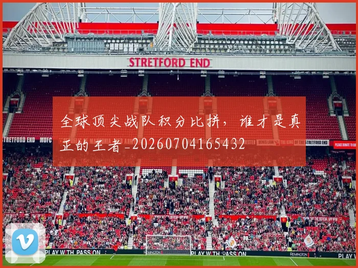 全球顶尖战队积分比拼,谁才是真正的王者_20260704165432