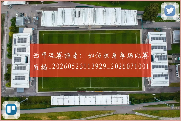 西甲观赛指南:如何收看每场比赛直播_20260523113929_20260710012654