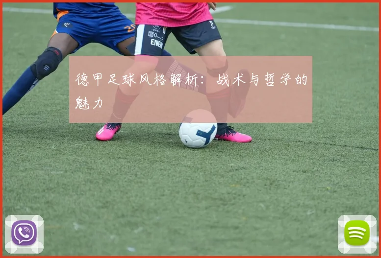 德甲足球风格解析:战术与哲学的魅力