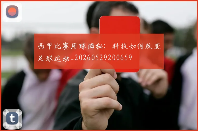 西甲比赛用球揭秘:科技如何改变足球运动_20260529200659