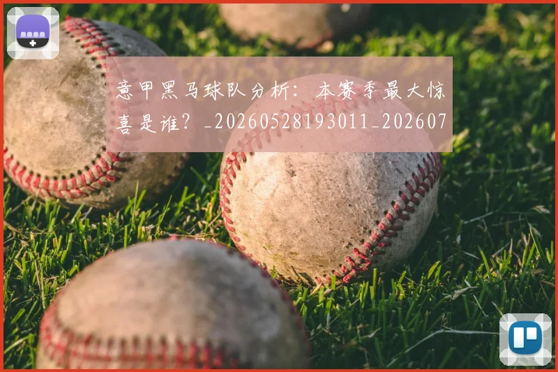 意甲黑马球队分析:本赛季最大惊喜是谁?_20260528193011_20260707013257_20260723181304