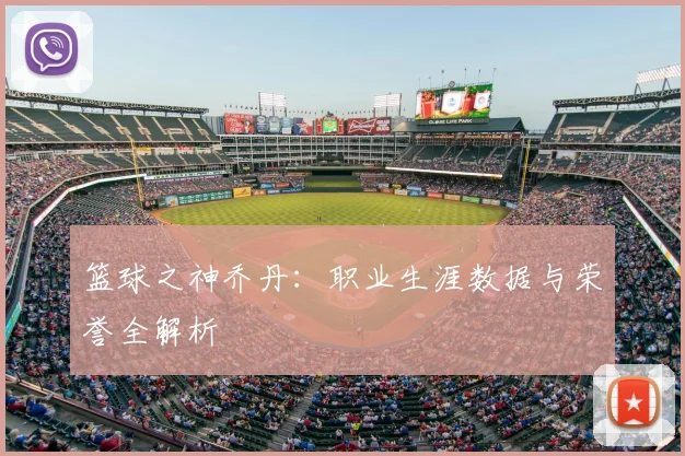 篮球之神乔丹:职业生涯数据与荣誉全解析