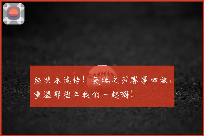 经典永流传!英魂之刃赛事回放,重温那些年我们一起嗨!