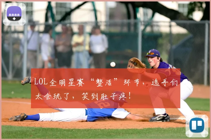 LOL全明星赛“整活”环节,选手们太会玩了,笑到肚子疼!