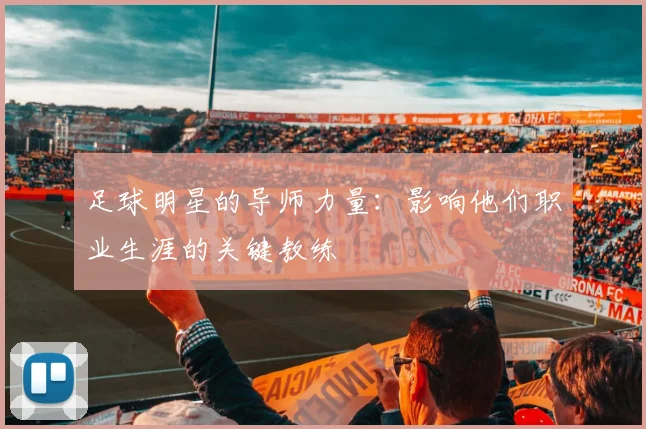 足球明星的导师力量:影响他们职业生涯的关键教练
