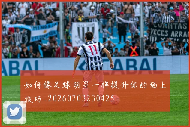 如何像足球明星一样提升你的场上技巧_20260703230425