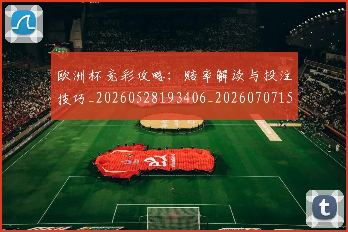 欧洲杯竞彩攻略：赔率解读与投注技巧_20260528193406_20260707152455_20260801170125