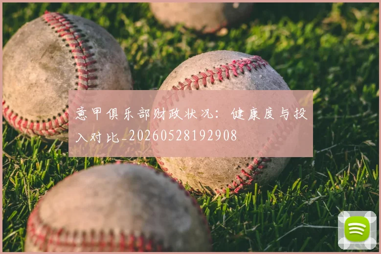 意甲俱乐部财政状况:健康度与投入对比_20260528192908