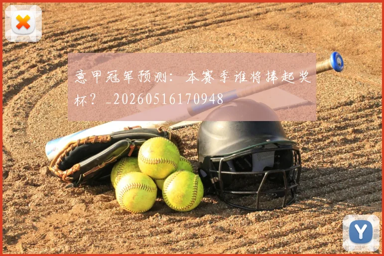 意甲冠军预测:本赛季谁将捧起奖杯?_20260516170948