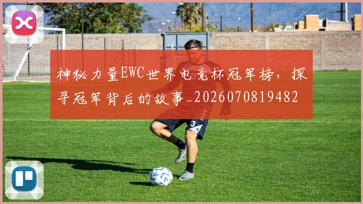 神秘力量EWC世界电竞杯冠军榜，探寻冠军背后的故事_20260708194829